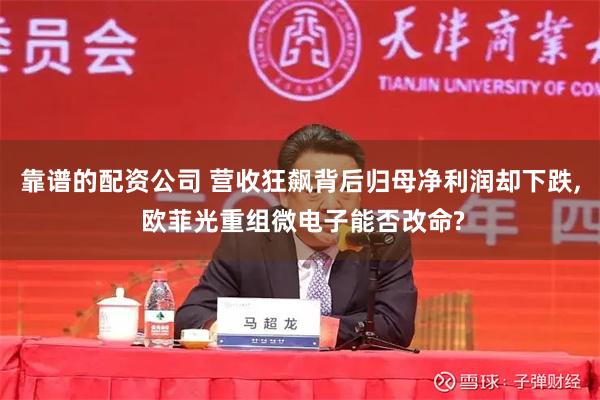 靠谱的配资公司 营收狂飙背后归母净利润却下跌, 欧菲光重组微电子能否改命?