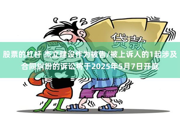 股票的杠杆 杰立建设作为被告/被上诉人的1起涉及合同纠纷的诉讼将于2025年5月7日开庭