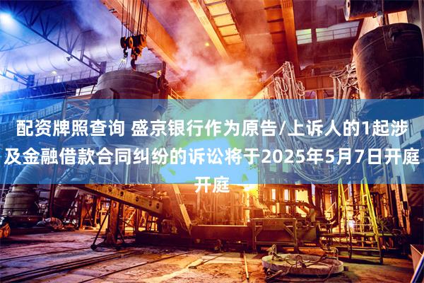 配资牌照查询 盛京银行作为原告/上诉人的1起涉及金融借款合同纠纷的诉讼将于2025年5月7日开庭