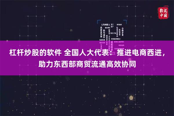 杠杆炒股的软件 全国人大代表：推进电商西进，助力东西部商贸流通高效协同