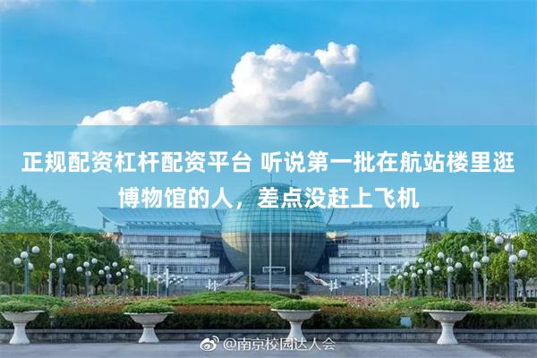 正规配资杠杆配资平台 听说第一批在航站楼里逛博物馆的人，差点没赶上飞机