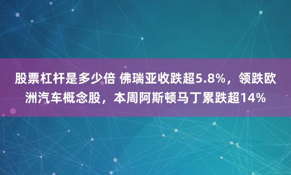 股票杠杆是多少倍 佛瑞亚收跌超5.8%，领跌欧洲汽车概念股，本周阿斯顿马丁累跌超14%