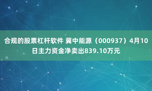 合规的股票杠杆软件 冀中能源（000937）4月10日主力资金净卖出839.10万元