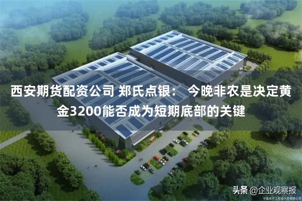 西安期货配资公司 郑氏点银： 今晚非农是决定黄金3200能否成为短期底部的关键