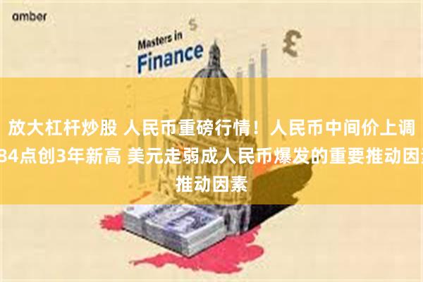 放大杠杆炒股 人民币重磅行情！人民币中间价上调184点创3年新高 美元走弱成人民币爆发的重要推动因素
