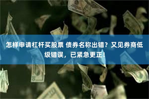 怎样申请杠杆买股票 债券名称出错？又见券商低级错误，已紧急更正！