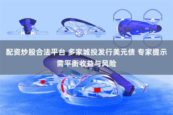 配资炒股合法平台 多家城投发行美元债 专家提示需平衡收益与风险