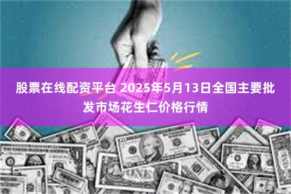 股票在线配资平台 2025年5月13日全国主要批发市场花生仁价格行情