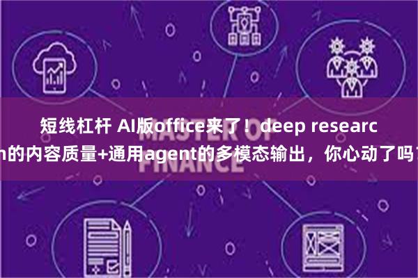 短线杠杆 AI版office来了！deep research的内容质量+通用agent的多模态输出，你心动了吗？