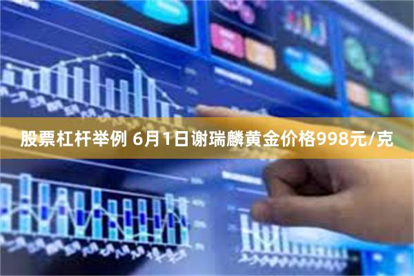 股票杠杆举例 6月1日谢瑞麟黄金价格998元/克