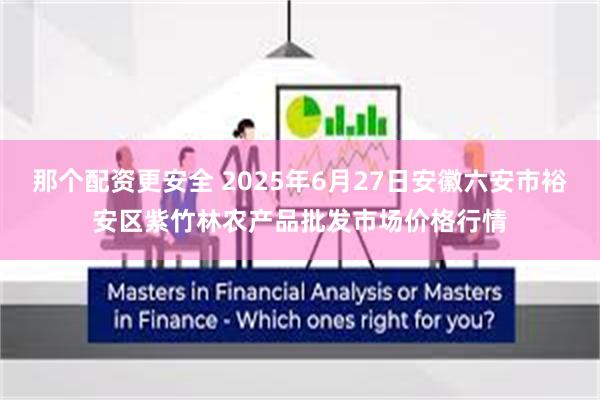 那个配资更安全 2025年6月27日安徽六安市裕安区紫竹林农产品批发市场价格行情