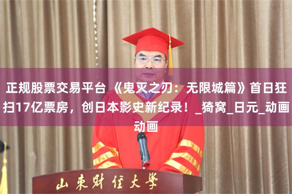 正规股票交易平台 《鬼灭之刃：无限城篇》首日狂扫17亿票房，创日本影史新纪录！_猗窝_日元_动画