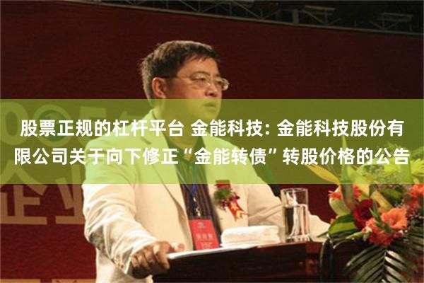 股票正规的杠杆平台 金能科技: 金能科技股份有限公司关于向下修正“金能转债”转股价格的公告