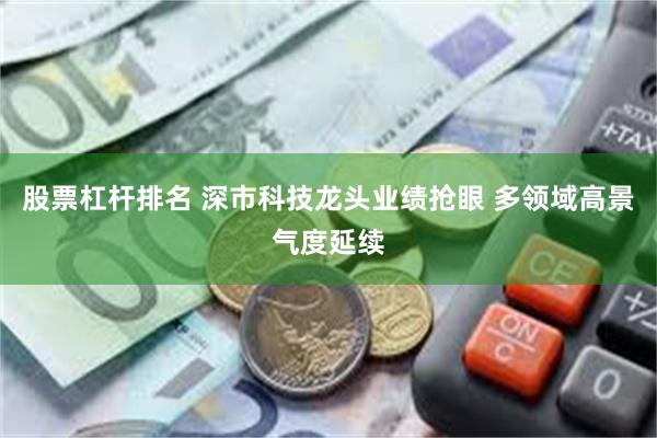 股票杠杆排名 深市科技龙头业绩抢眼 多领域高景气度延续
