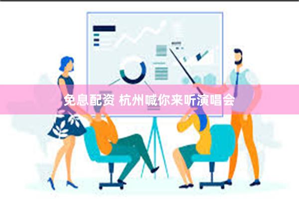 免息配资 杭州喊你来听演唱会
