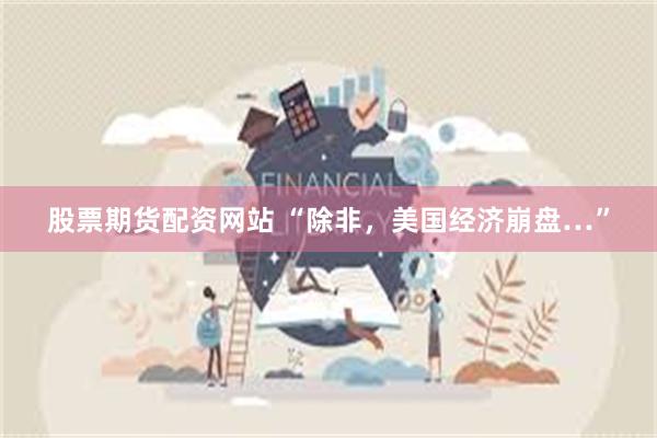 股票期货配资网站 “除非，美国经济崩盘…”