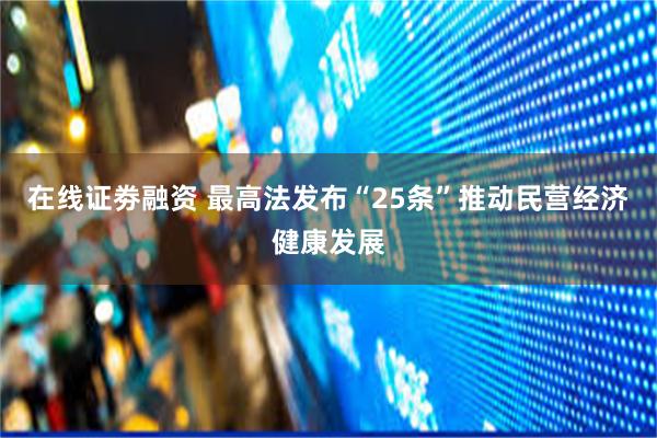 在线证劵融资 最高法发布“25条”推动民营经济健康发展
