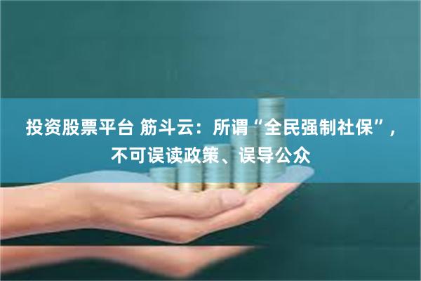 投资股票平台 筋斗云：所谓“全民强制社保”，不可误读政策、误导公众