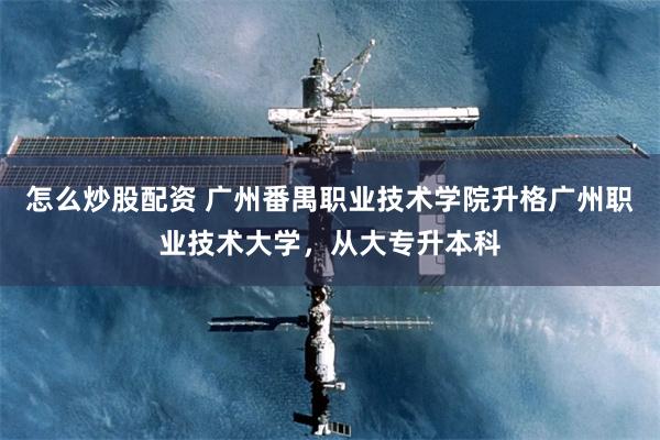 怎么炒股配资 广州番禺职业技术学院升格广州职业技术大学，从大专升本科