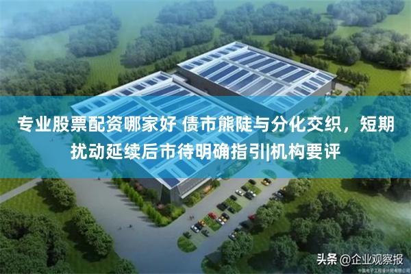 专业股票配资哪家好 债市熊陡与分化交织，短期扰动延续后市待明确指引|机构要评