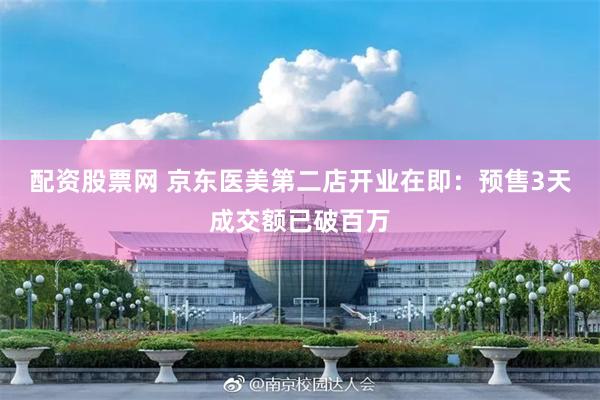 配资股票网 京东医美第二店开业在即：预售3天成交额已破百万