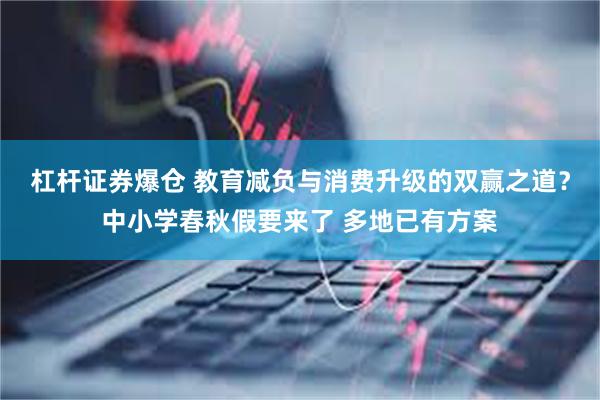 杠杆证券爆仓 教育减负与消费升级的双赢之道？中小学春秋假要来了 多地已有方案