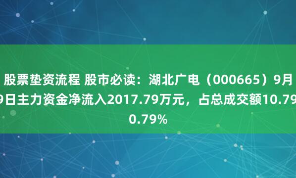 股票垫资流程 股市必读：湖北广电（000665）9月19日主力资金净流入2017.79万元，占总成交额10.79%