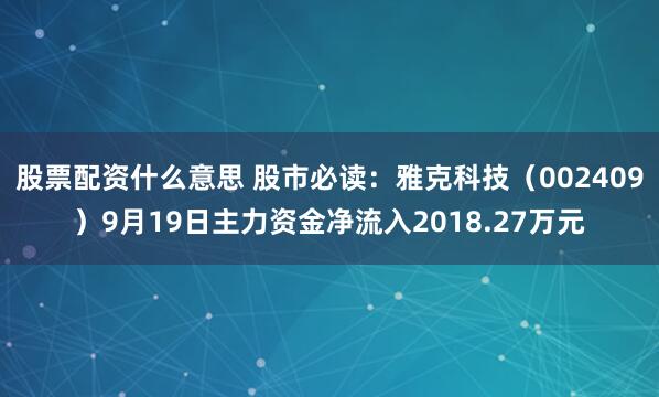 股票配资什么意思 股市必读:雅克科技(002409)9月19日主力资金净流入2018.27万元