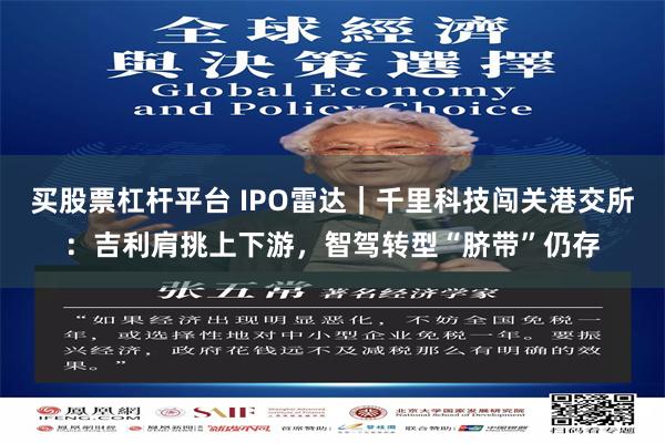 买股票杠杆平台 IPO雷达|千里科技闯关港交所:吉利肩挑上下游,智驾转型“脐带”仍存