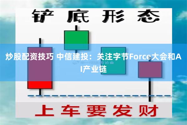 炒股配资技巧 中信建投：关注字节Force大会和AI产业链