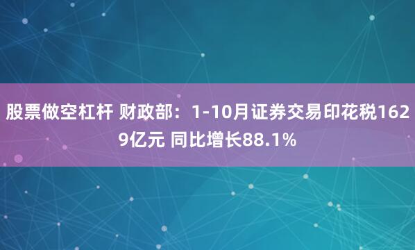 股票做空杠杆 财政部:1-10月证券交易印花税1629亿元 同比增长88.1%