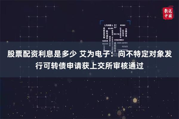 股票配资利息是多少 艾为电子:向不特定对象发行可转债申请获上交所审核通过