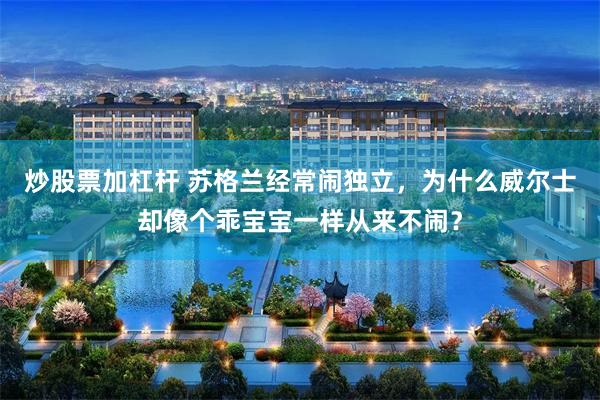 炒股票加杠杆 苏格兰经常闹独立,为什么威尔士却像个乖宝宝一样从来不闹?