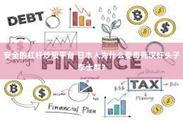 安全的杠杆炒股平台 日本人为什么要毒死汉奸头子李士群？