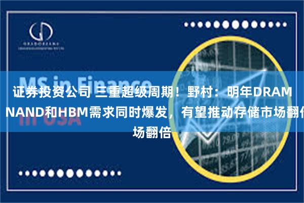 证券投资公司 三重超级周期！野村：明年DRAM、NAND和HBM需求同时爆发，有望推动存储市场翻倍