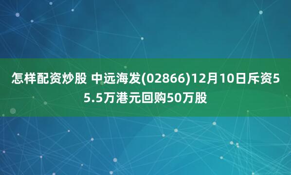 怎样配资炒股 中远海发(02866)12月10日斥资55.5万港元回购50万股