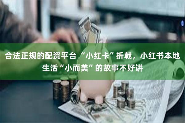 合法正规的配资平台 “小红卡”折戟，小红书本地生活“小而美”的故事不好讲