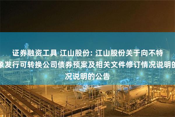 证券融资工具 江山股份: 江山股份关于向不特定对象发行可转换公司债券预案及相关文件修订情况说明的公告