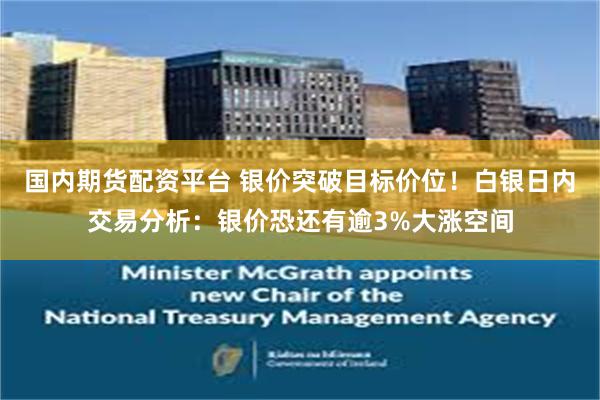 国内期货配资平台 银价突破目标价位!白银日内交易分析:银价恐还有逾3%大涨空间